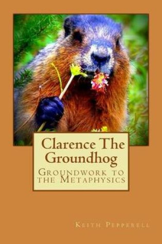 Cover of Groundwork to the Metaphysics of Clarence The Groundhog