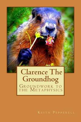 Book cover for Groundwork to the Metaphysics of Clarence The Groundhog