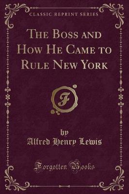 Book cover for The Boss and How He Came to Rule New York (Classic Reprint)