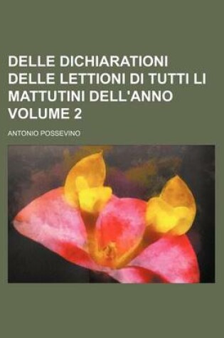 Cover of Delle Dichiarationi Delle Lettioni Di Tutti Li Mattutini Dell'anno Volume 2