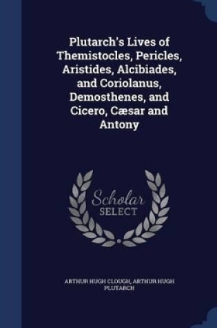 Cover of Plutarch's Lives of Themistocles, Pericles, Aristides, Alcibiades, and Coriolanus, Demosthenes, and Cicero, Cæsar and Antony