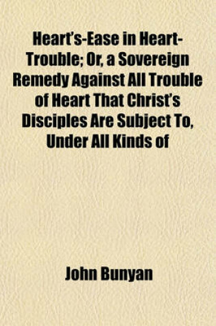 Cover of Heart's-Ease in Heart-Trouble; Or, a Sovereign Remedy Against All Trouble of Heart That Christ's Disciples Are Subject To, Under All Kinds of
