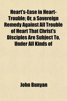 Book cover for Heart's-Ease in Heart-Trouble; Or, a Sovereign Remedy Against All Trouble of Heart That Christ's Disciples Are Subject To, Under All Kinds of