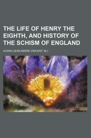 Cover of The Life of Henry the Eighth, and History of the Schism of England