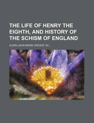 Book cover for The Life of Henry the Eighth, and History of the Schism of England