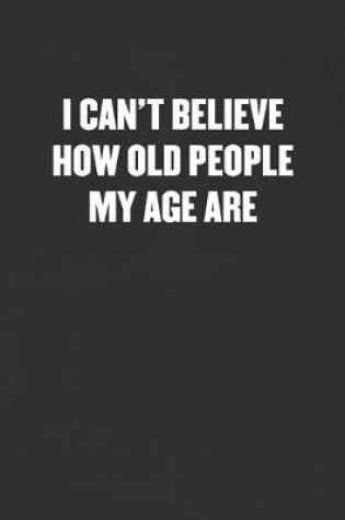 Cover of I Can't Believe How Old People My Age Are