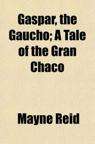 Cover of Gaspar, the Gaucho; A Tale of the Gran Chaco
