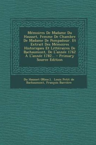 Cover of Memoires de Madame Du Hausset, Femme de Chambre de Madame de Pompadour. Et Extrait Des Memoires Historiques Et Litteraires de Bachaumont, de L'Annee 1762 A L'Annee 1782... - Primary Source Edition