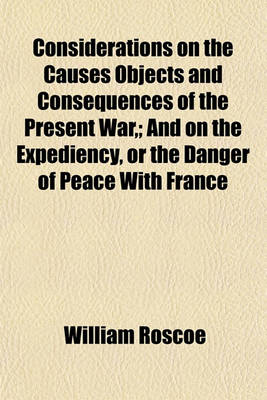 Book cover for Considerations on the Causes Objects and Consequences of the Present War; And on the Expediency, or the Danger of Peace with France