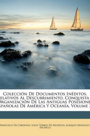 Cover of Coleccion de Documentos Ineditos, Relativos Al Descubrimiento, Conquista y Organizacion de Las Antiguas Posesiones Espanolas de America y Oceania, Volume 37