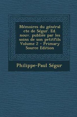 Cover of Memoires Du General Cte de Segur. Ed. Nouv. Publiee Par Les Soins de Son Petitfils Volume 2