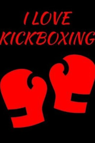 Cover of I Love Kickboxing Journal 150 College Ruled Pages 8.5 X 11