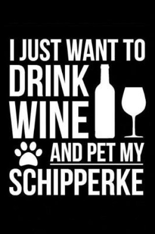 Cover of I just want to drink wine and pet my Schipperke dog mom dog dad Wine lover Journal Notebook