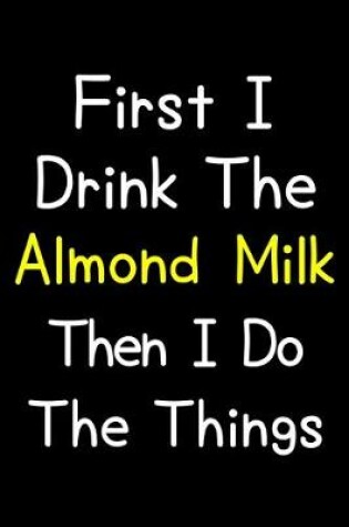 Cover of First I Drink The Almond Milk Then I Do The Things