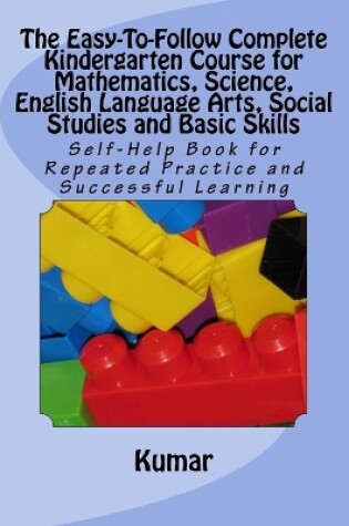Cover of The Easy-To-Follow Complete Kindergarten Course for Mathematics, Science, English Language Arts, Social Studies and Basic Skills