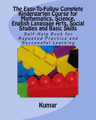 Book cover for The Easy-To-Follow Complete Kindergarten Course for Mathematics, Science, English Language Arts, Social Studies and Basic Skills