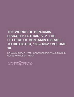 Book cover for The Works of Benjamin Disraeli (Volume 18); Lothair, V. 2. the Letters of Benjamin Disraeli to His Sister, 1832-1852