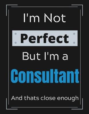 Book cover for I'm Not Perfect But I'm a Consultant And that's close enough