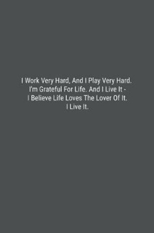 Cover of I Work Very Hard, And I Play Very Hard. I'm Grateful For Life. And I Live It - I Believe Life Loves The Lover Of It. I Live It.