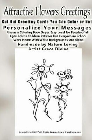 Cover of Attractive Flowers Greetings Cut Out Greeting Cards You Can Color or Not! Personalize Your Messages Use as a Coloring Book Super Easy Level for People of all Ages Adults Children Retirees Use Everywhere School Work Home