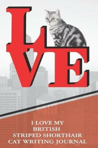 Cover of I Love My British Striped Shorthair Cat Writing Journal