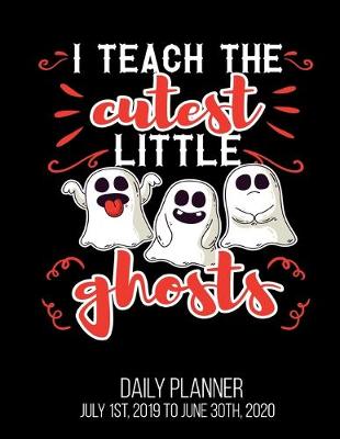 Book cover for I Teach The Cutest Little Ghosts Daily Planner July 1st, 2019 To June 30th, 2020