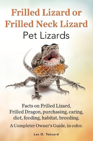 Cover of Frilled Lizard or Frilled Neck Lizard, Pet Lizards, Facts on Frilled Lizard, Frilled Dragon, Purchasing, Caring, Diet, Feeding, Habitat, Breeding. A C