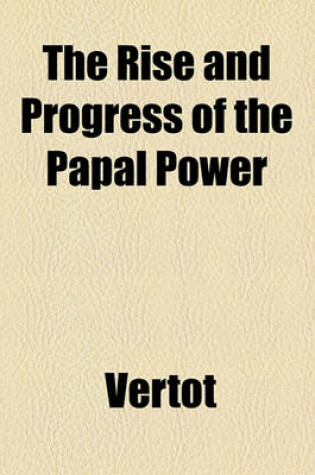 Cover of The Rise and Progress of the Papal Power