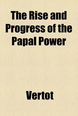 Book cover for The Rise and Progress of the Papal Power