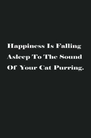Cover of Happiness Is Falling Asleep To The Sound Of Your Cat Purring.