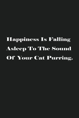 Book cover for Happiness Is Falling Asleep To The Sound Of Your Cat Purring.