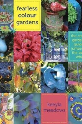 Cover of Fearless Colour Gardens: The Creative Gardener's Guide to Jumping Off the Colour Wheel