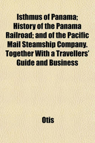 Cover of Isthmus of Panama; History of the Panama Railroad; And of the Pacific Mail Steamship Company. Together with a Travellers' Guide and Business