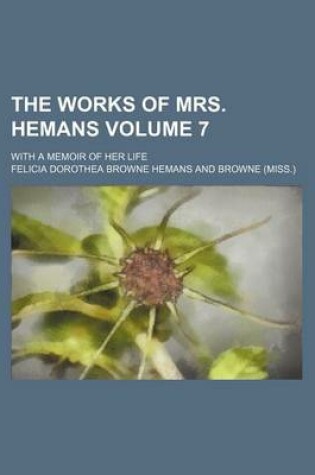 Cover of The Works of Mrs. Hemans Volume 7; With a Memoir of Her Life