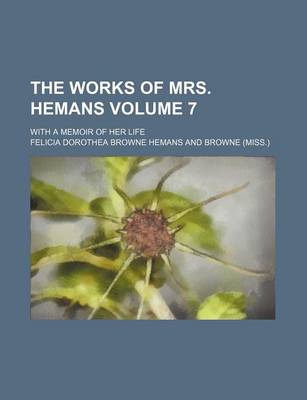 Book cover for The Works of Mrs. Hemans Volume 7; With a Memoir of Her Life