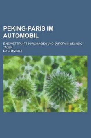 Cover of Peking-Paris Im Automobil; Eine Wettfahrt Durch Asien Und Europa in Sechzig Tagen