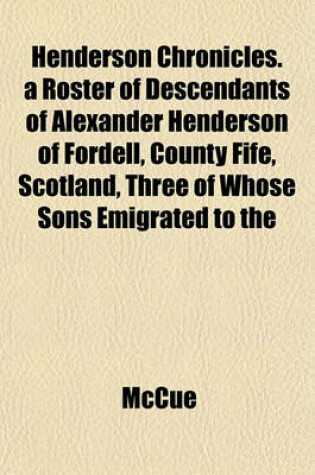 Cover of Henderson Chronicles. a Roster of Descendants of Alexander Henderson of Fordell, County Fife, Scotland, Three of Whose Sons Emigrated to the