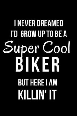 Cover of I Never Dreamed I'd Grow Up to Be a Super Cool Biker But Here I Am Killin' It