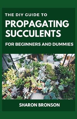 Book cover for The DIY Guide To Propagating Succulents For Beginners and Dummies