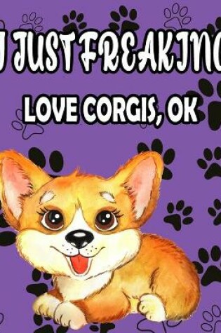 Cover of I Just Freaking Love Corgis, Ok