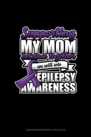 Cover of Supporting My Mom Because Together We Will Win Epilepsy Awareness