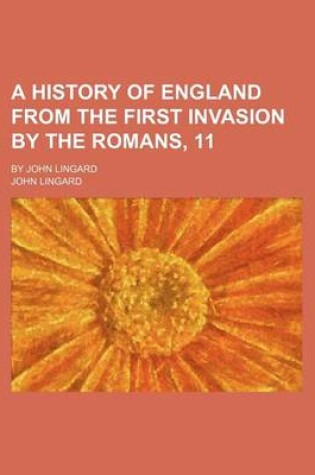 Cover of A History of England from the First Invasion by the Romans, 11; By John Lingard