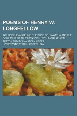 Cover of Poems of Henry W. Longfellow; Including Evangeline, the Song of Hiawatha and the Courtship of Miles Standish with Biographical Sketch and Explanatory Notes