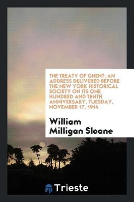 Book cover for The Treaty of Ghent; An Address Delivered Before the New York Historical Society on Its One Hundred and Tenth Anniversary, Tuesday, November 17, 1914