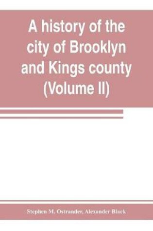 Cover of A history of the city of Brooklyn and Kings county (Volume II)