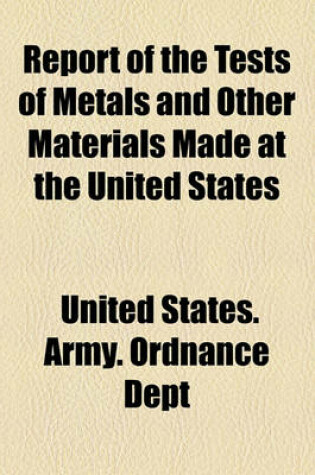 Cover of Report of the Tests of Metals and Other Materials for Industrial Purposes Made with the United States Testing Machine at Watertown Arsenal, Massachusetts, During the Year Ended