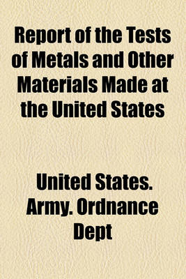 Book cover for Report of the Tests of Metals and Other Materials for Industrial Purposes Made with the United States Testing Machine at Watertown Arsenal, Massachusetts, During the Year Ended