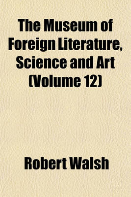 Book cover for The Museum of Foreign Literature, Science and Art Volume 12