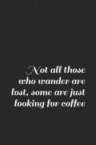 Cover of Not All Those Who Wander Are Lost, Some Are Just Looking for Coffee