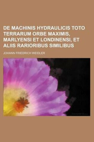 Cover of de Machinis Hydraulicis Toto Terrarum Orbe Maximis, Marlyensi Et Londinensi, Et Aliis Rarioribus Similibus